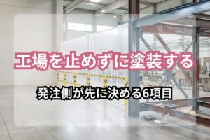 工場を止めずに塗装する 発注側が先に決める6項目の文字が入った、安全柵とシートで区切られた工場内の塗装エリア